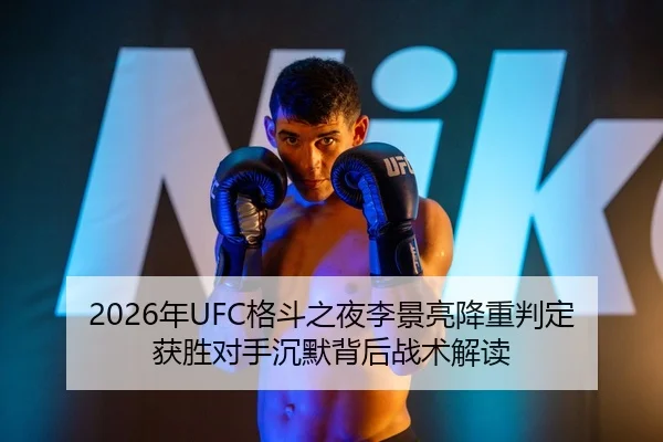 2026年UFC格斗之夜李景亮降重判定获胜对手沉默背后战术解读